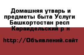 Домашняя утварь и предметы быта Услуги. Башкортостан респ.,Караидельский р-н